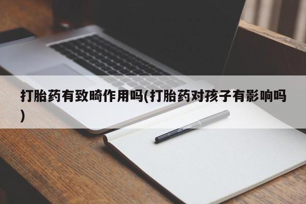 怀孕三个月用打胎药购买微信打胎药有致畸作用吗(打胎药对孩子有影响吗)