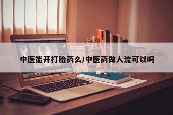 怀孕三个月用打胎药购买微信中医能开打胎药么/中医药做人流可以吗