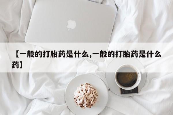 怀孕三个月用打胎药购买微信【一般的打胎药是什么,一般的打胎药是什么药】